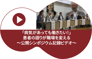 「病気があっても働きたい！～患者の語りが職場を変える」 公開シンポジウム記録ビデオ