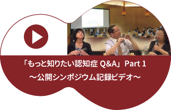 「もっと知りたい認知症Q&A～体験者の声から学ぶ」PART1 公開シンポジウム記録ビデオ